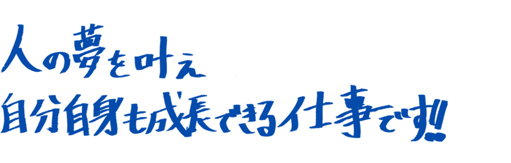 人の夢を叶え自分自身も成長できる仕事です！！